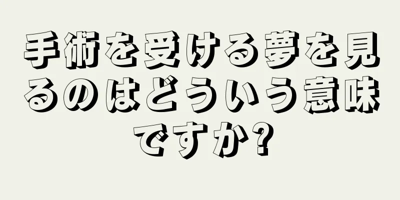 手術を受ける夢を見るのはどういう意味ですか?