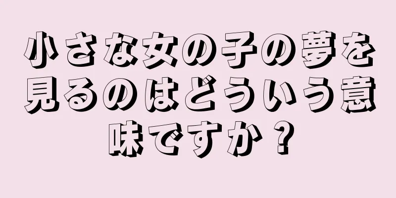 小さな女の子の夢を見るのはどういう意味ですか？