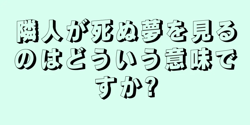 隣人が死ぬ夢を見るのはどういう意味ですか?