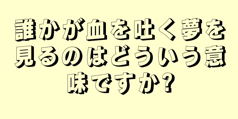 誰かが血を吐く夢を見るのはどういう意味ですか?