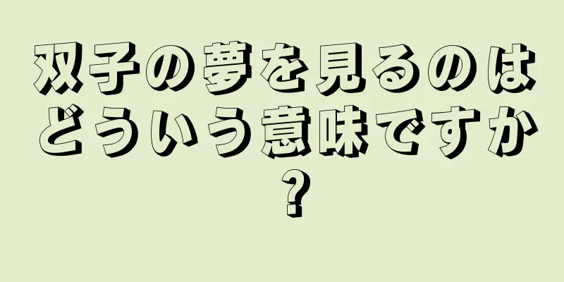 双子の夢を見るのはどういう意味ですか？