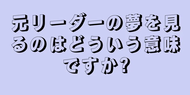 元リーダーの夢を見るのはどういう意味ですか?