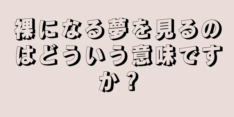 裸になる夢を見るのはどういう意味ですか？