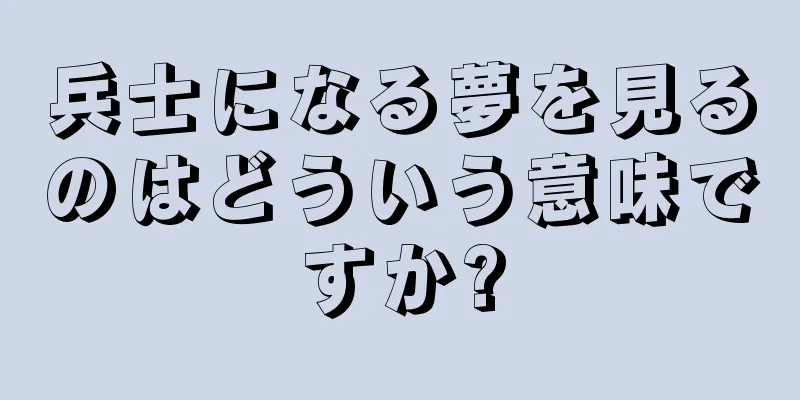 兵士になる夢を見るのはどういう意味ですか?