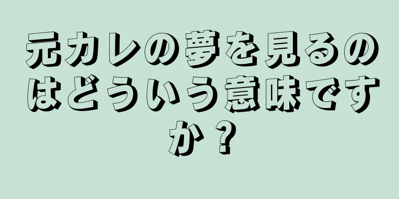 元カレの夢を見るのはどういう意味ですか？