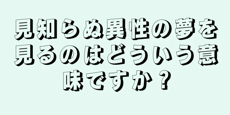 見知らぬ異性の夢を見るのはどういう意味ですか？