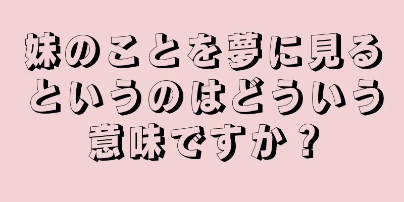 妹のことを夢に見るというのはどういう意味ですか？