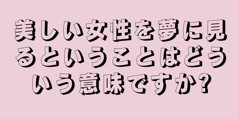 美しい女性を夢に見るということはどういう意味ですか?