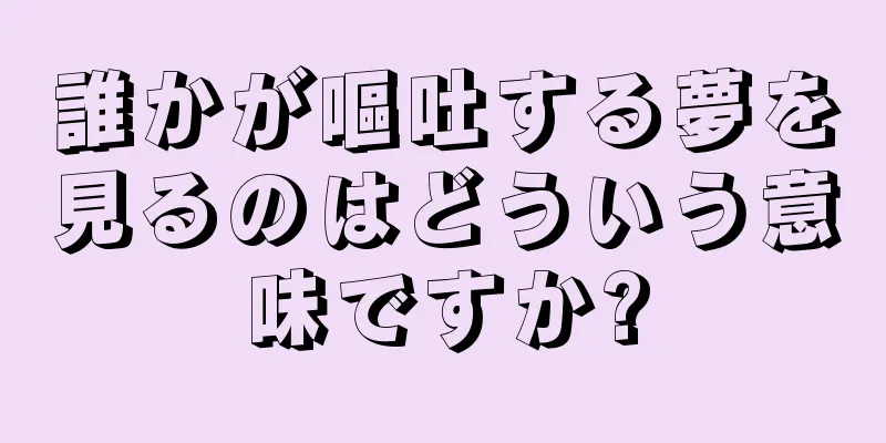 誰かが嘔吐する夢を見るのはどういう意味ですか?