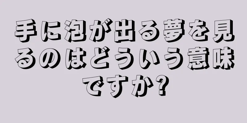 手に泡が出る夢を見るのはどういう意味ですか?