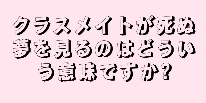クラスメイトが死ぬ夢を見るのはどういう意味ですか?