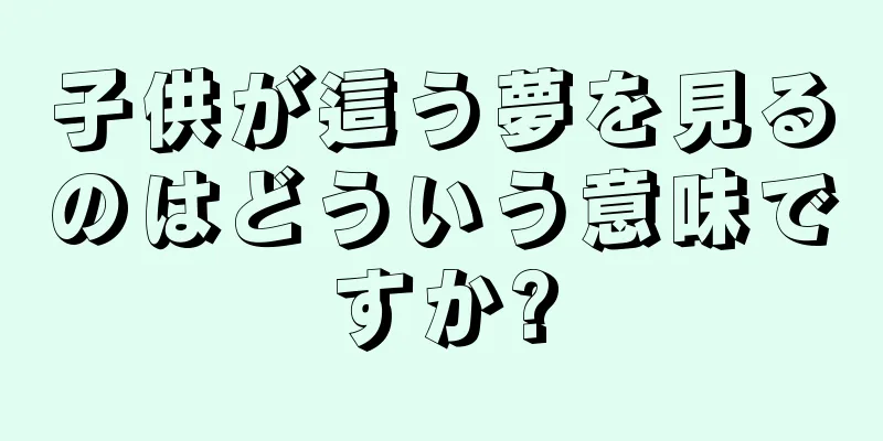 子供が這う夢を見るのはどういう意味ですか?