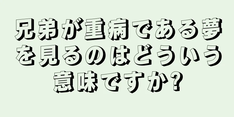 兄弟が重病である夢を見るのはどういう意味ですか?