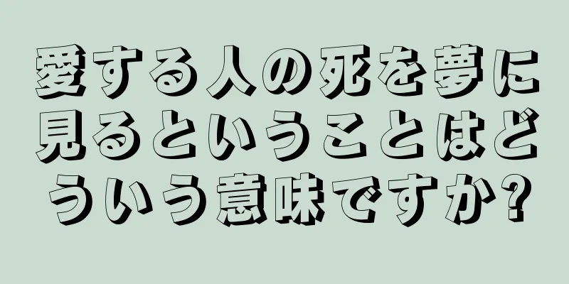 愛する人の死を夢に見るということはどういう意味ですか?