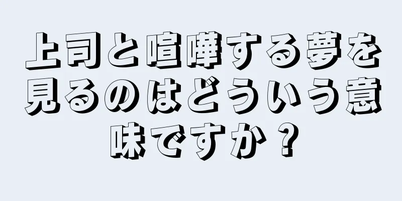 上司と喧嘩する夢を見るのはどういう意味ですか？