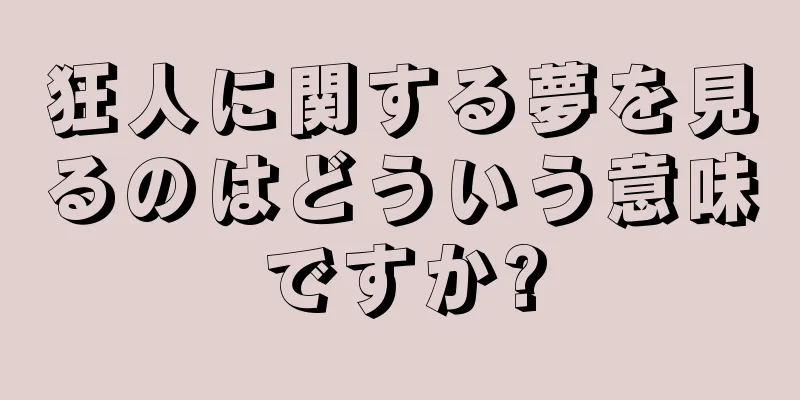 狂人に関する夢を見るのはどういう意味ですか?