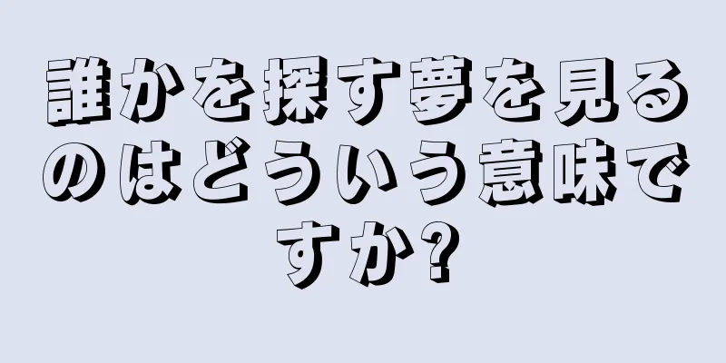 誰かを探す夢を見るのはどういう意味ですか?