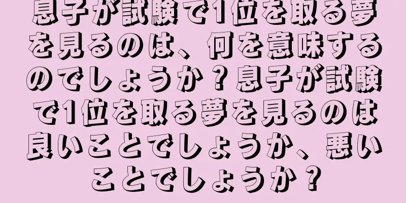 息子が試験で1位を取る夢を見るのは、何を意味するのでしょうか？息子が試験で1位を取る夢を見るのは良いことでしょうか、悪いことでしょうか？
