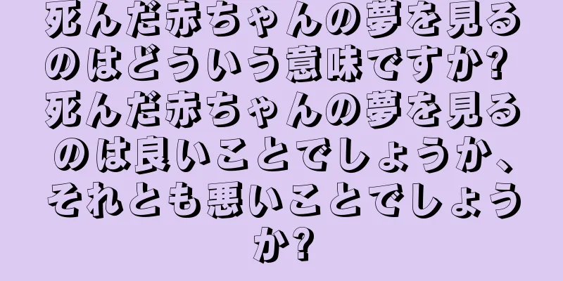 死んだ赤ちゃんの夢を見るのはどういう意味ですか? 死んだ赤ちゃんの夢を見るのは良いことでしょうか、それとも悪いことでしょうか?