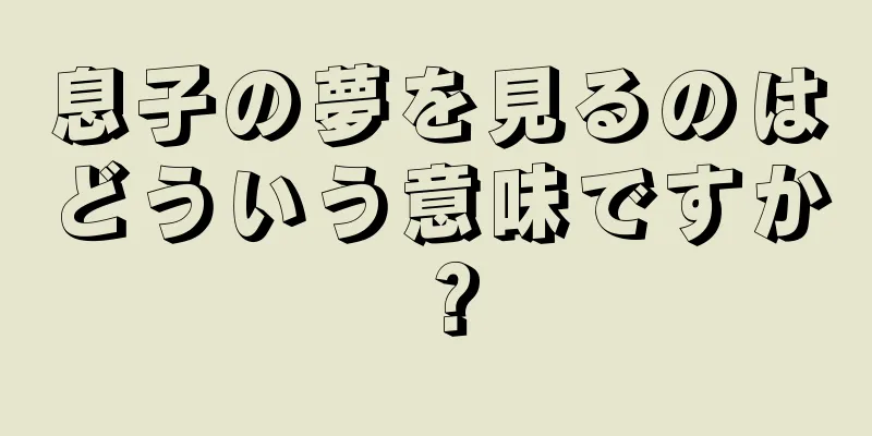 息子の夢を見るのはどういう意味ですか？