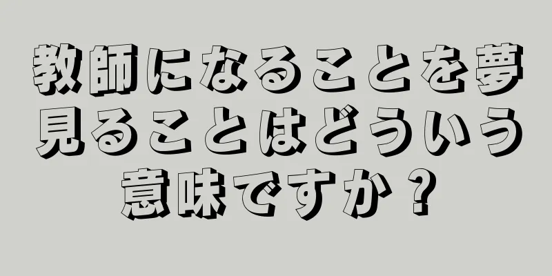 教師になることを夢見ることはどういう意味ですか？