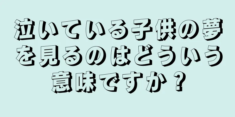 泣いている子供の夢を見るのはどういう意味ですか？