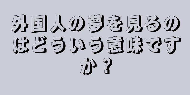 外国人の夢を見るのはどういう意味ですか？