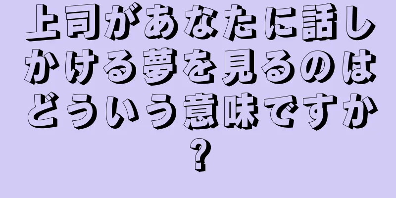 上司があなたに話しかける夢を見るのはどういう意味ですか?