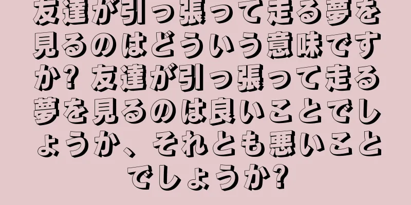 友達が引っ張って走る夢を見るのはどういう意味ですか? 友達が引っ張って走る夢を見るのは良いことでしょうか、それとも悪いことでしょうか?