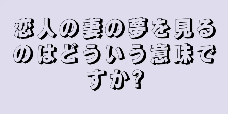 恋人の妻の夢を見るのはどういう意味ですか?