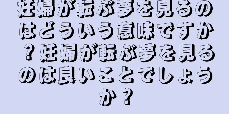 妊婦が転ぶ夢を見るのはどういう意味ですか？妊婦が転ぶ夢を見るのは良いことでしょうか？