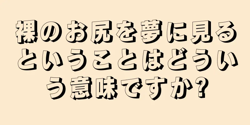 裸のお尻を夢に見るということはどういう意味ですか?
