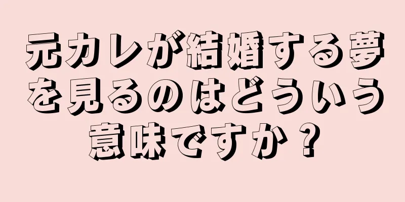 元カレが結婚する夢を見るのはどういう意味ですか？