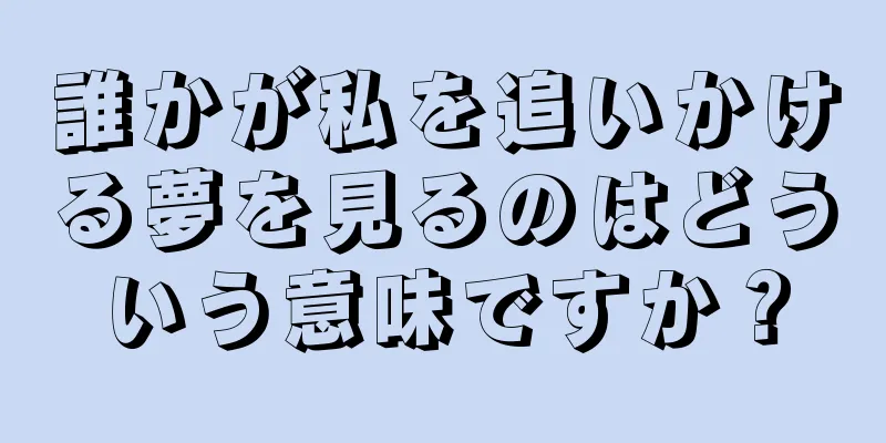 誰かが私を追いかける夢を見るのはどういう意味ですか？
