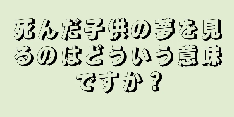 死んだ子供の夢を見るのはどういう意味ですか？