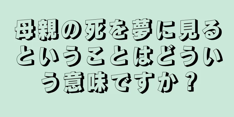 母親の死を夢に見るということはどういう意味ですか？