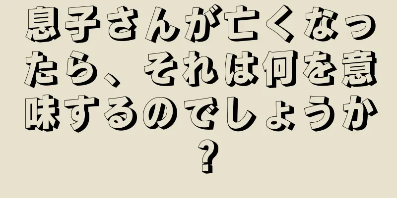 息子さんが亡くなったら、それは何を意味するのでしょうか？