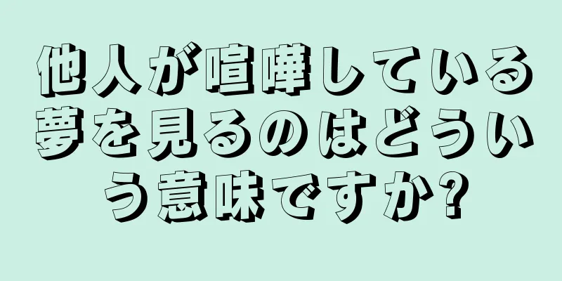 他人が喧嘩している夢を見るのはどういう意味ですか?