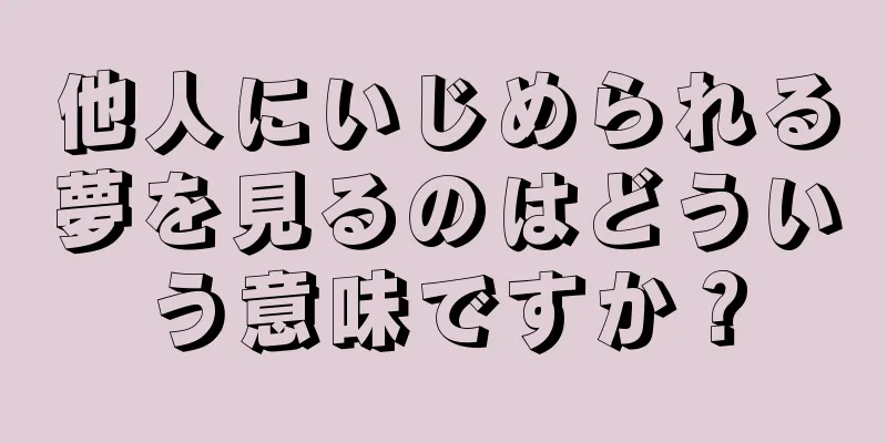 他人にいじめられる夢を見るのはどういう意味ですか？