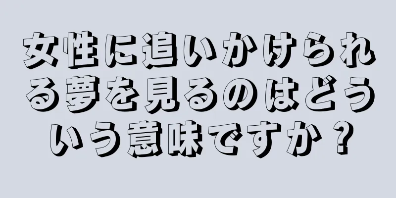 女性に追いかけられる夢を見るのはどういう意味ですか？