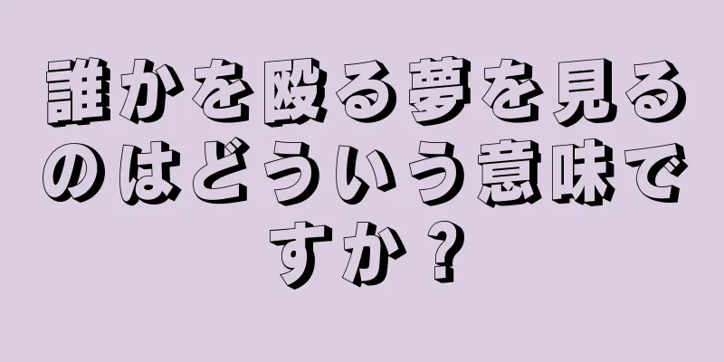 誰かを殴る夢を見るのはどういう意味ですか？