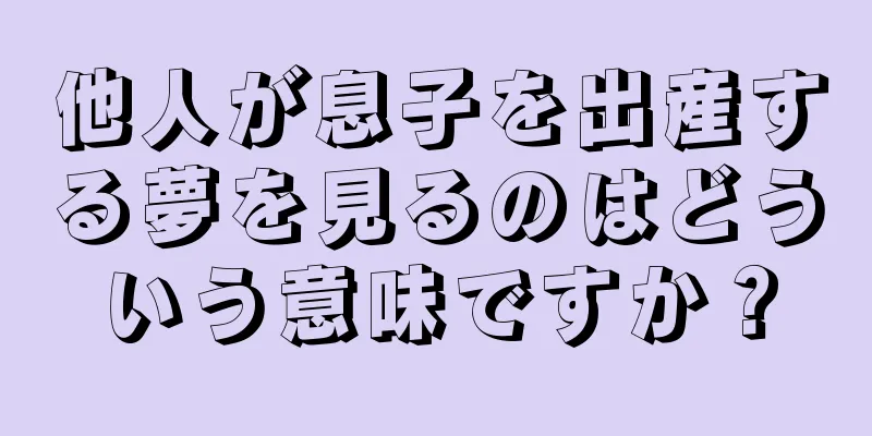 他人が息子を出産する夢を見るのはどういう意味ですか？