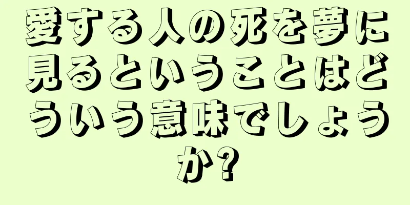 愛する人の死を夢に見るということはどういう意味でしょうか?