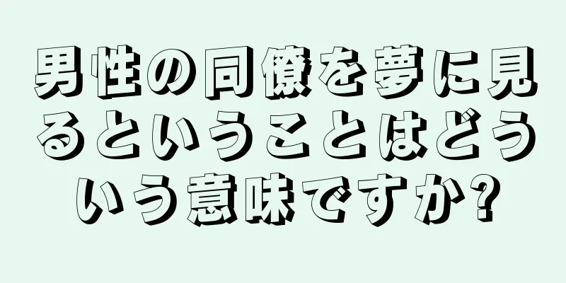 男性の同僚を夢に見るということはどういう意味ですか?