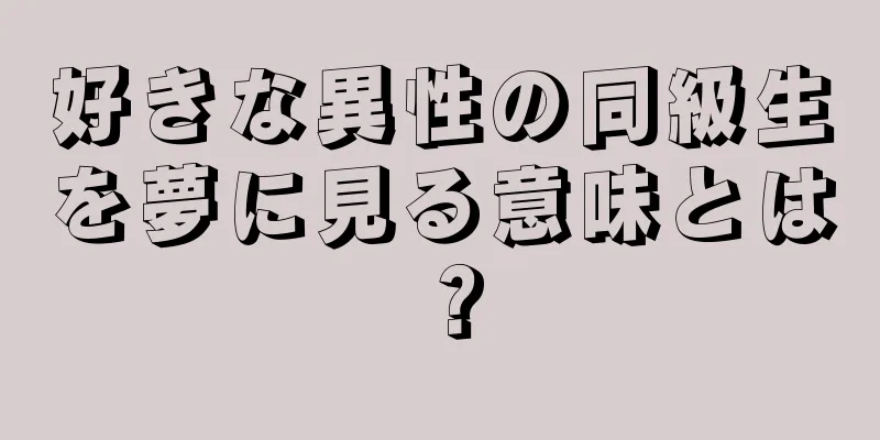 好きな異性の同級生を夢に見る意味とは？