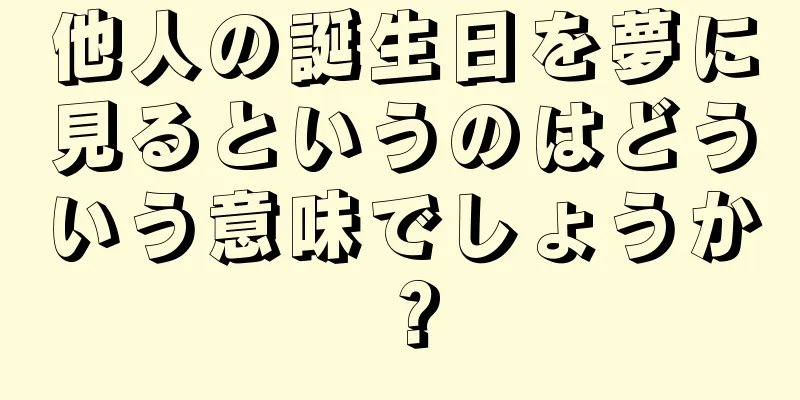 他人の誕生日を夢に見るというのはどういう意味でしょうか？