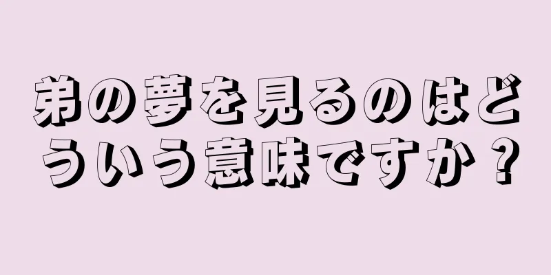 弟の夢を見るのはどういう意味ですか？
