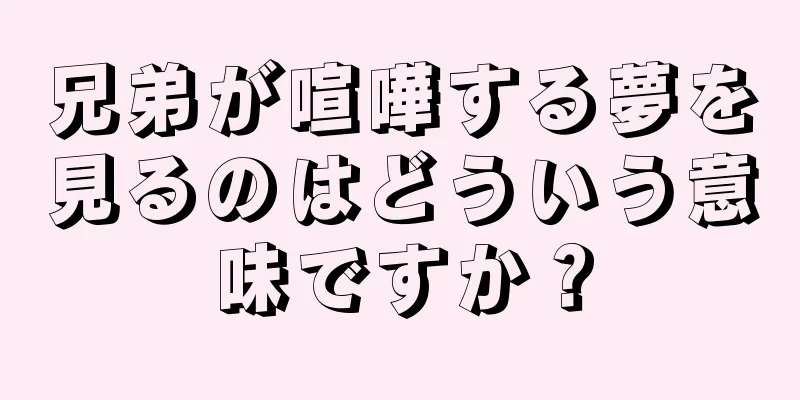 兄弟が喧嘩する夢を見るのはどういう意味ですか？
