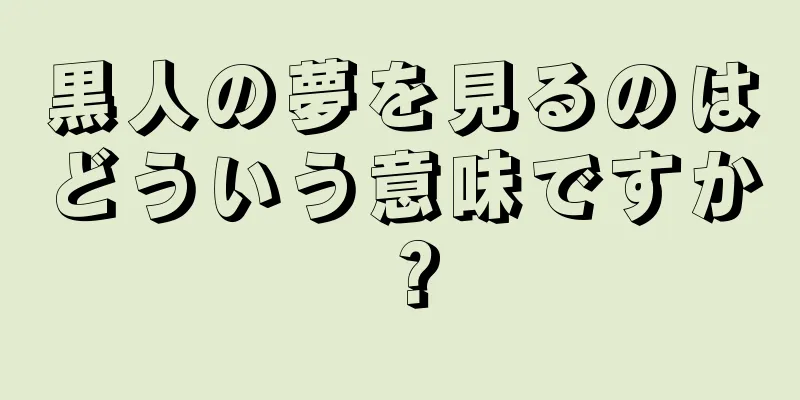 黒人の夢を見るのはどういう意味ですか？