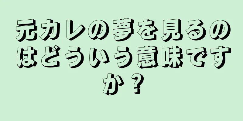 元カレの夢を見るのはどういう意味ですか？